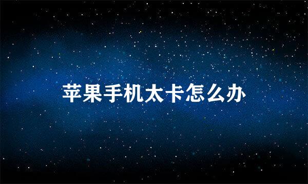 苹果手机太卡怎么办