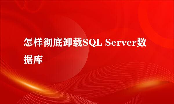 怎样彻底卸载SQL Server数据库