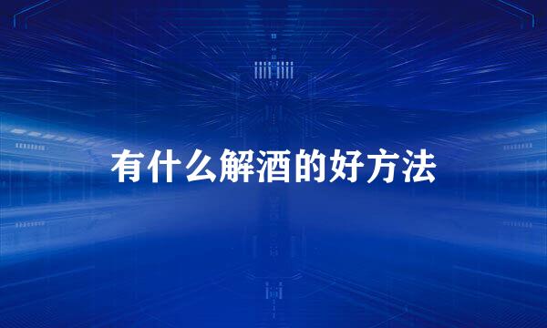 有什么解酒的好方法