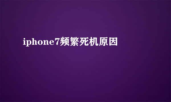 iphone7频繁死机原因