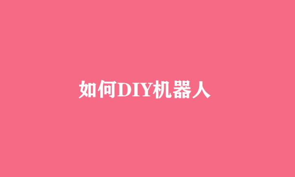 如何DIY机器人 