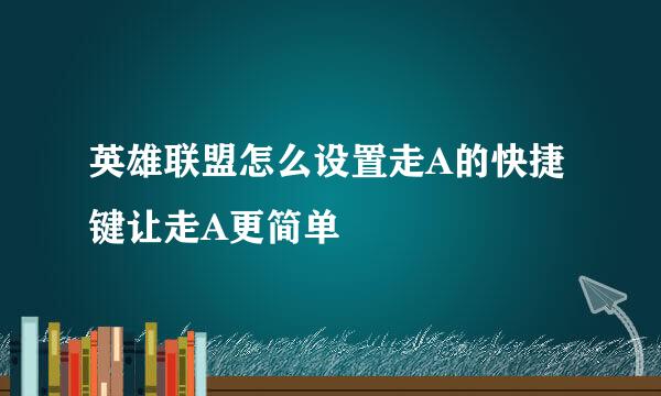 英雄联盟怎么设置走A的快捷键让走A更简单
