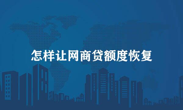 怎样让网商贷额度恢复