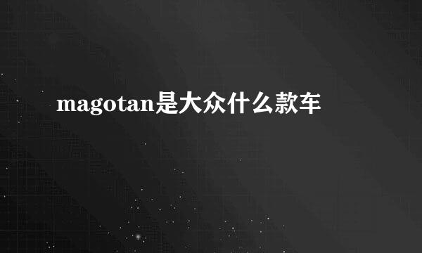 magotan是大众什么款车