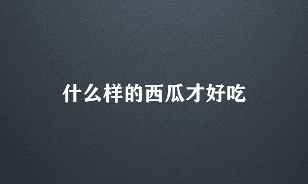 什么样的西瓜才好吃