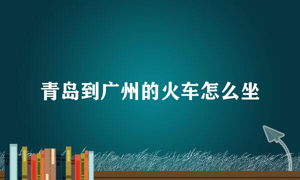 青岛到广州的火车怎么坐
