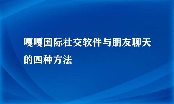 嘎嘎国际社交软件与朋友聊天的四种方法