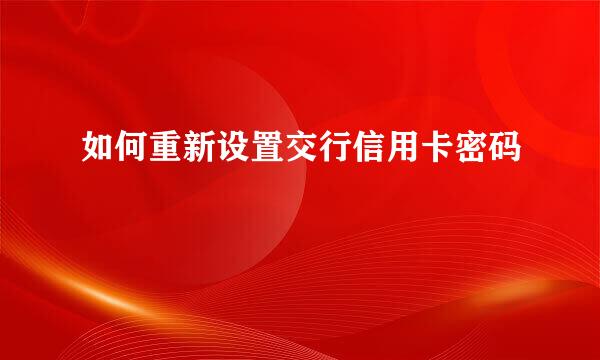 如何重新设置交行信用卡密码