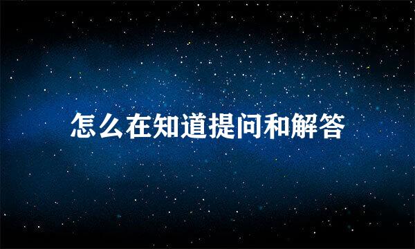 怎么在知道提问和解答