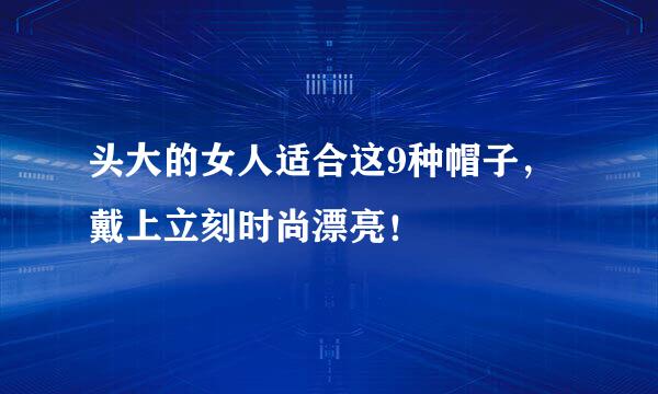 头大的女人适合这9种帽子，戴上立刻时尚漂亮！