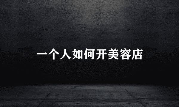 一个人如何开美容店