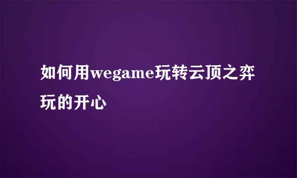 如何用wegame玩转云顶之弈玩的开心