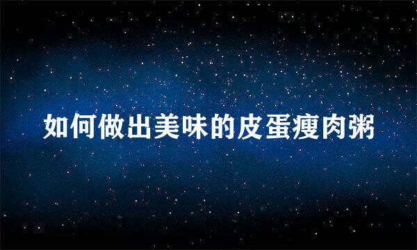 如何做出美味的皮蛋瘦肉粥