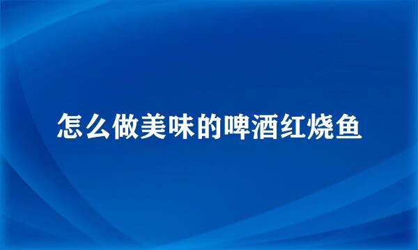 怎么做美味的啤酒红烧鱼