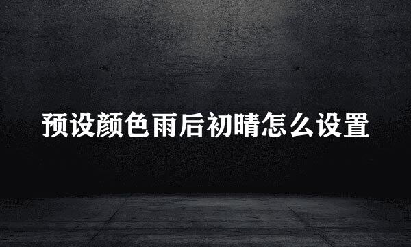 预设颜色雨后初晴怎么设置