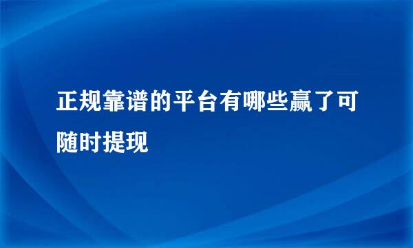 正规靠谱的平台有哪些赢了可随时提现