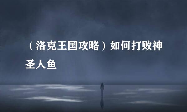 (洛克王国攻略)如何打败神圣人鱼