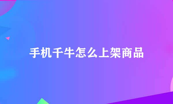 手机千牛怎么上架商品