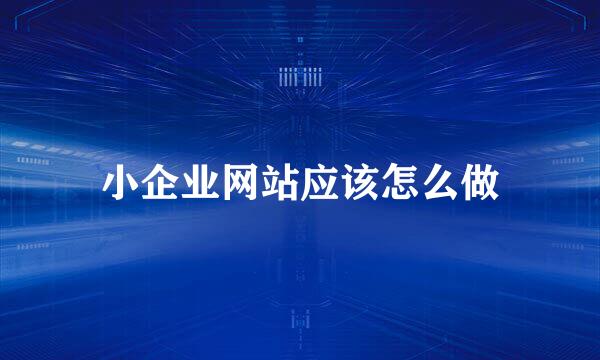 小企业网站应该怎么做