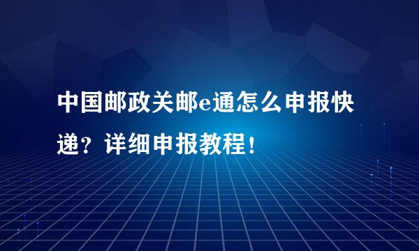 中国邮政关邮e通怎么申报快递？详细申报教程！
