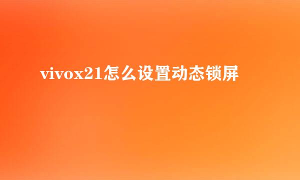 vivox21怎么设置动态锁屏