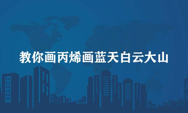 教你画丙烯画蓝天白云大山
