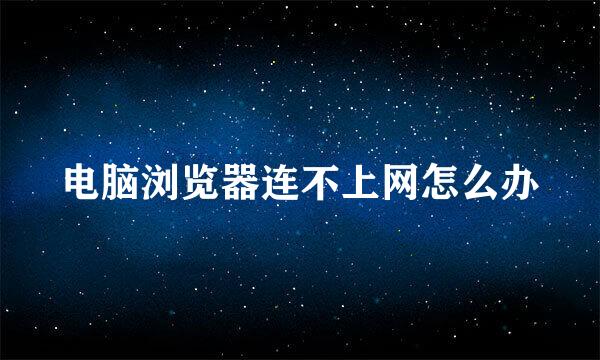 电脑浏览器连不上网怎么办
