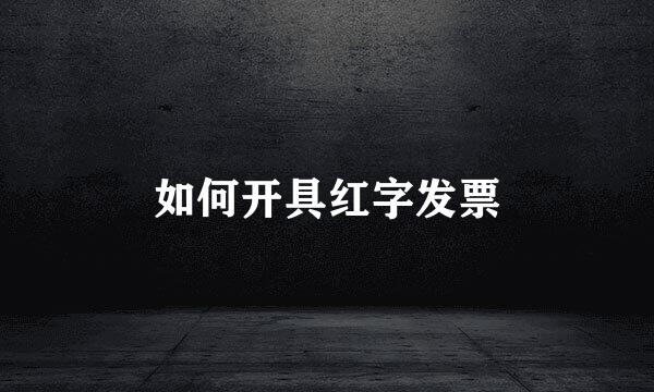 如何开具红字发票