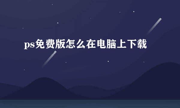 ps免费版怎么在电脑上下载