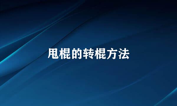 甩棍的转棍方法