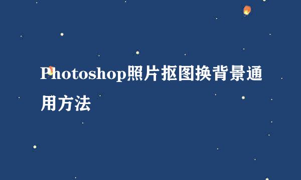 Photoshop照片抠图换背景通用方法
