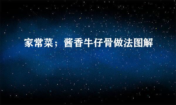 家常菜；酱香牛仔骨做法图解