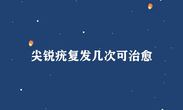 尖锐疣复发几次可治愈