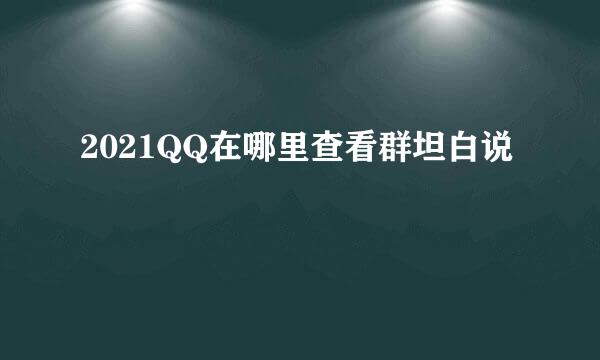 2021QQ在哪里查看群坦白说