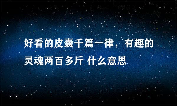 好看的皮囊千篇一律，有趣的灵魂两百多斤 什么意思