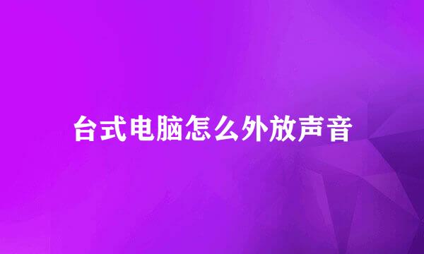 台式电脑怎么外放声音