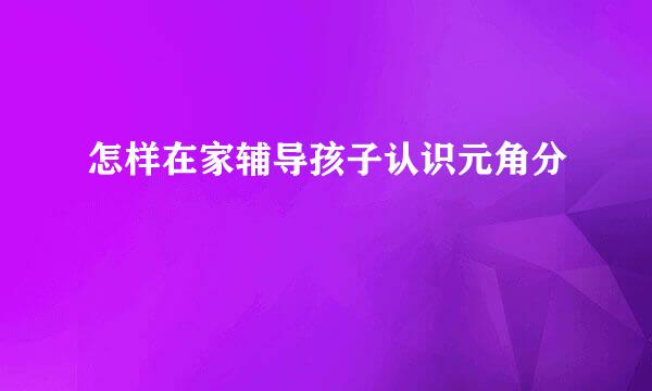 怎样在家辅导孩子认识元角分