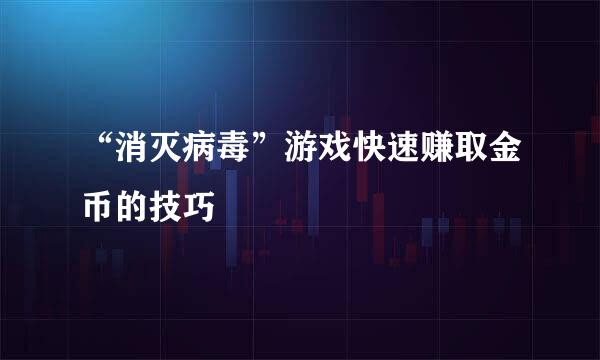 “消灭病毒”游戏快速赚取金币的技巧