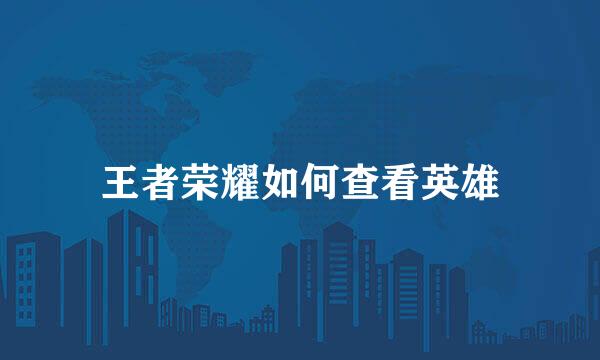 王者荣耀如何查看英雄