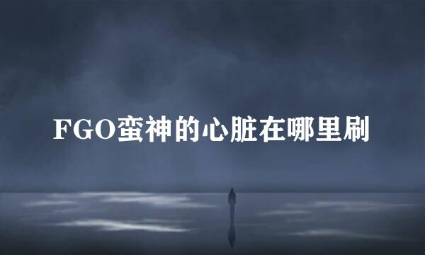 FGO蛮神的心脏在哪里刷