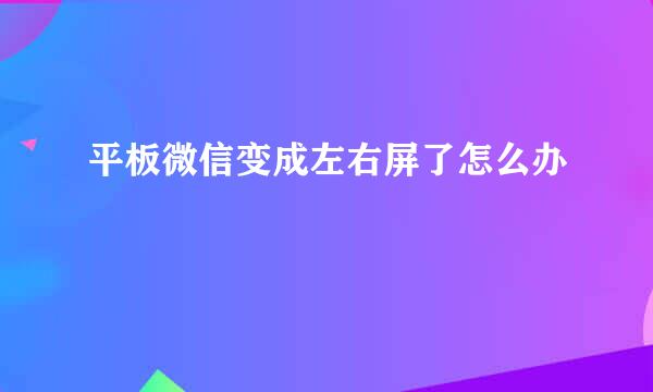 平板微信变成左右屏了怎么办