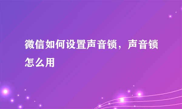 微信如何设置声音锁，声音锁怎么用