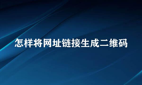 怎样将网址链接生成二维码