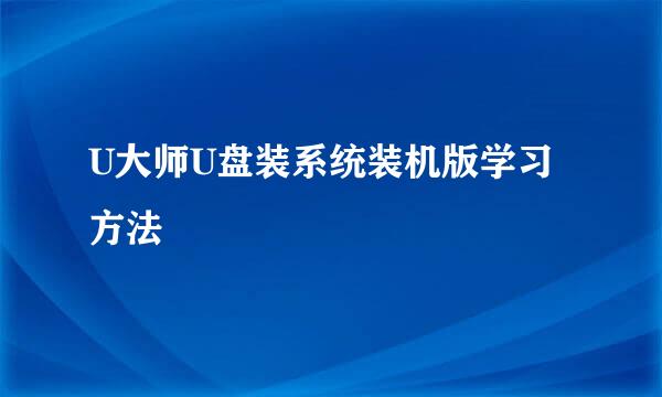 U大师U盘装系统装机版学习方法