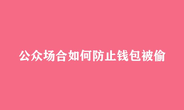 公众场合如何防止钱包被偷