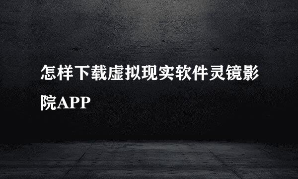 怎样下载虚拟现实软件灵镜影院APP