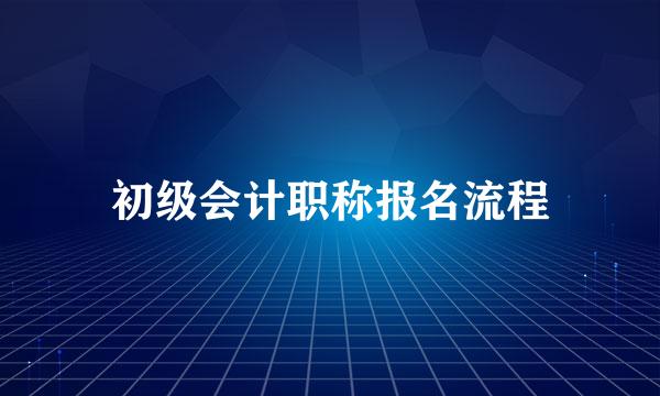 初级会计职称报名流程