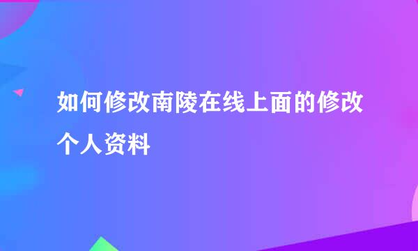 如何修改南陵在线上面的修改个人资料