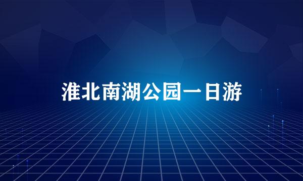 淮北南湖公园一日游