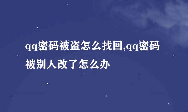 qq密码被盗怎么找回,qq密码被别人改了怎么办